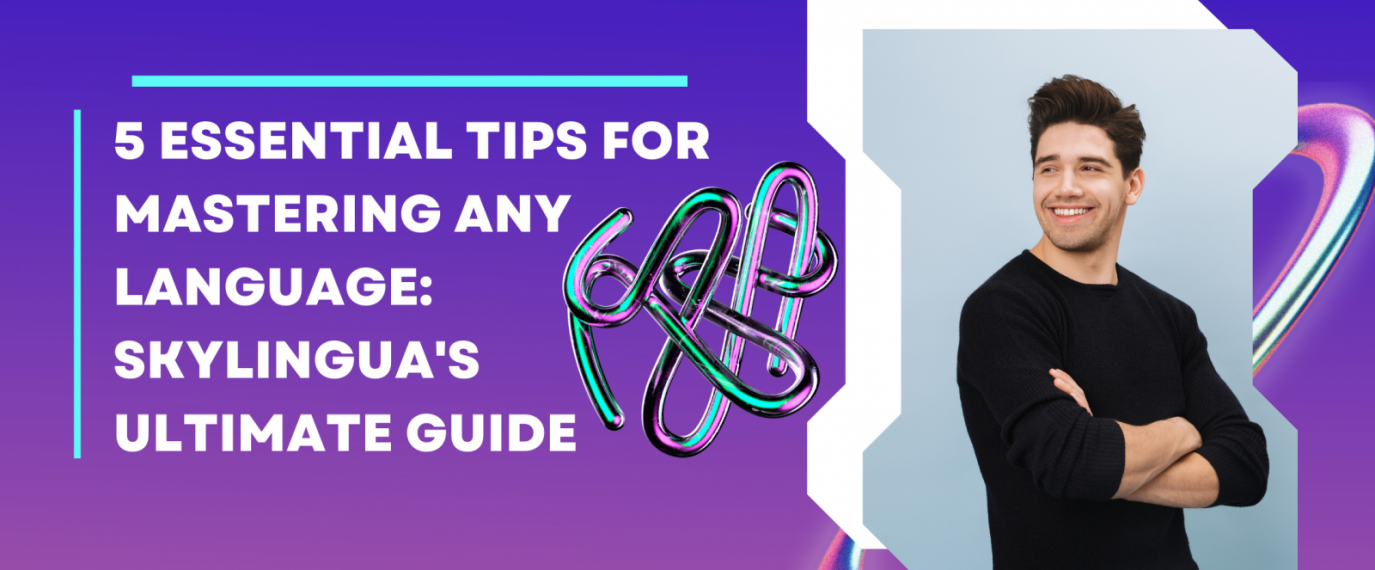 5 Essential Tips for Mastering Any Language: Skylingua&#039;s Ultimate Guide