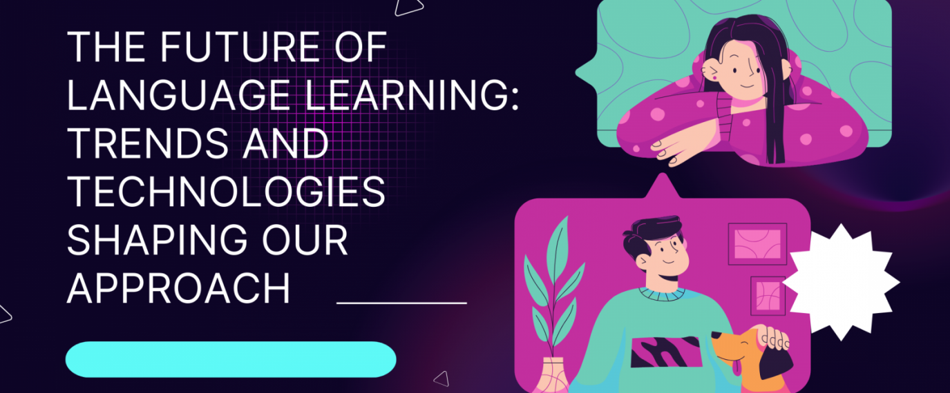 The Future of Language Learning: Trends and Technologies Shaping Our Approach